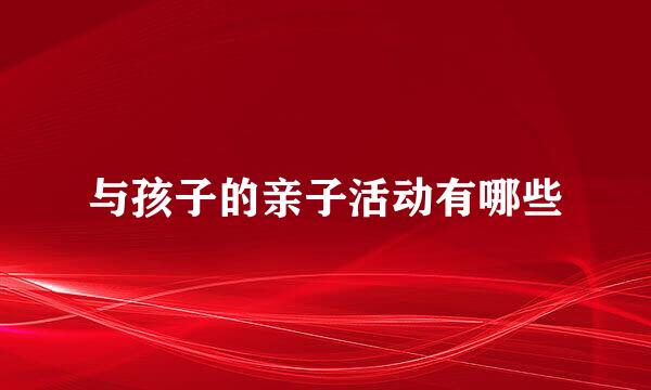 与孩子的亲子活动有哪些