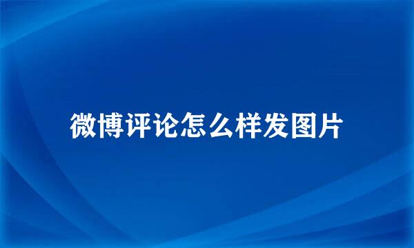 微博评论怎么样发图片
