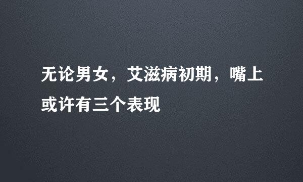 无论男女，艾滋病初期，嘴上或许有三个表现