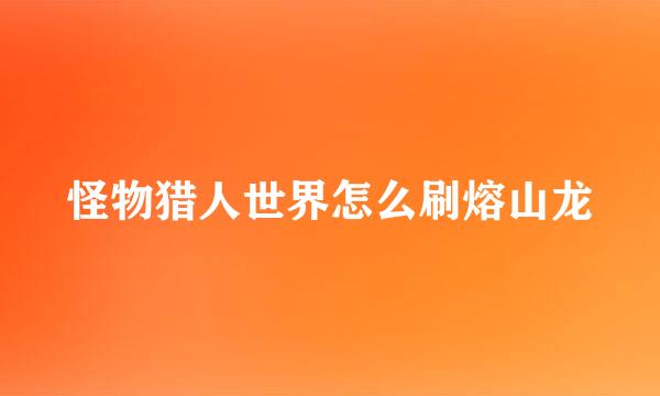 怪物猎人世界怎么刷熔山龙
