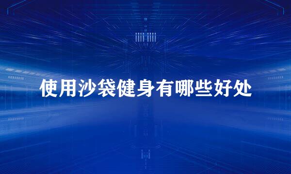 使用沙袋健身有哪些好处