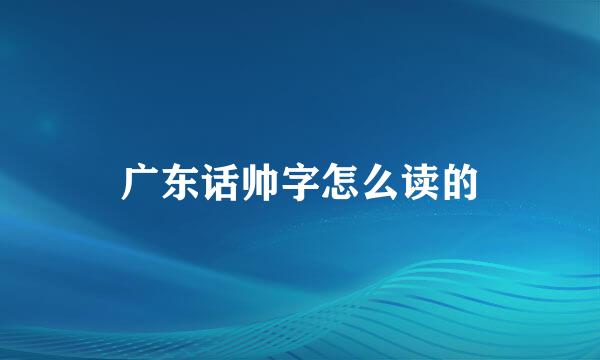 广东话帅字怎么读的