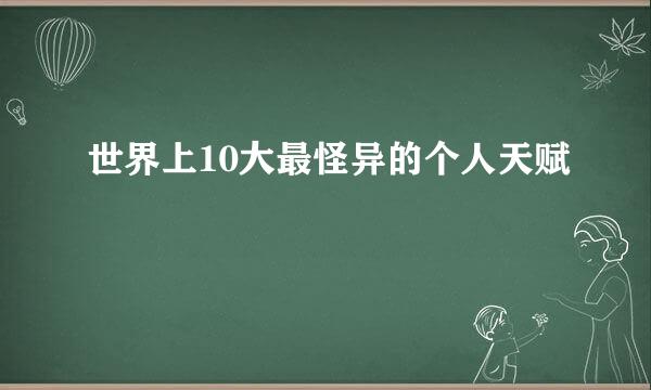 世界上10大最怪异的个人天赋