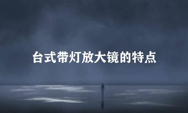 台式带灯放大镜的特点