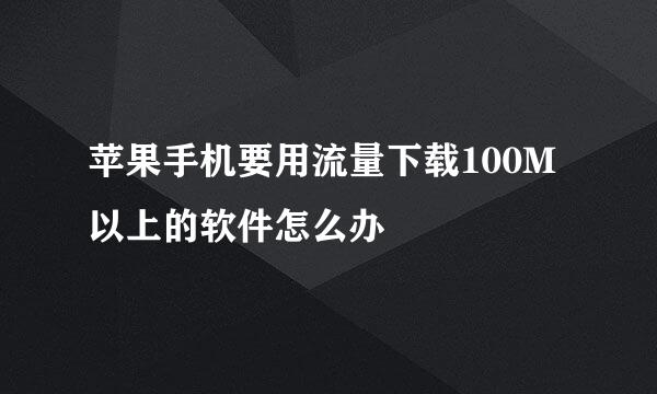 苹果手机要用流量下载100M以上的软件怎么办