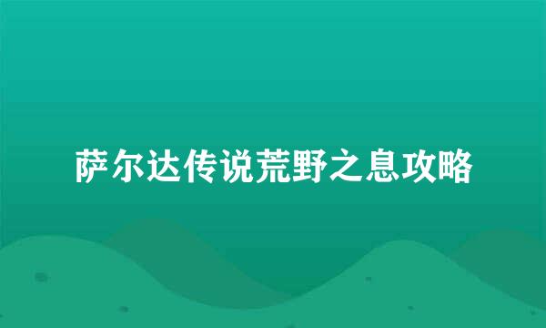 萨尔达传说荒野之息攻略