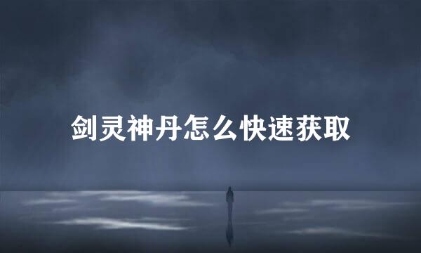 剑灵神丹怎么快速获取