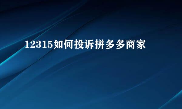 12315如何投诉拼多多商家