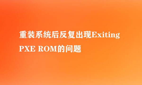 重装系统后反复出现Exiting PXE ROM的问题