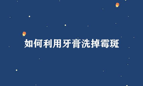 如何利用牙膏洗掉霉斑