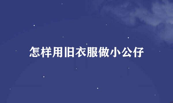 怎样用旧衣服做小公仔