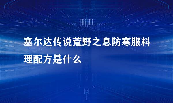 塞尔达传说荒野之息防寒服料理配方是什么