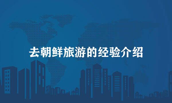 去朝鲜旅游的经验介绍