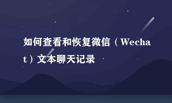 如何查看和恢复微信（Wechat）文本聊天记录