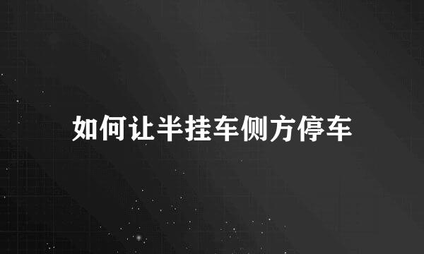 如何让半挂车侧方停车