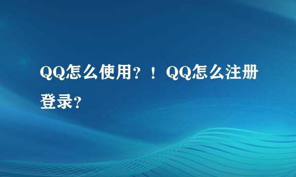 QQ怎么使用？！QQ怎么注册登录？