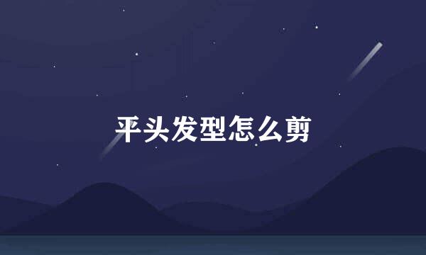 平头发型怎么剪