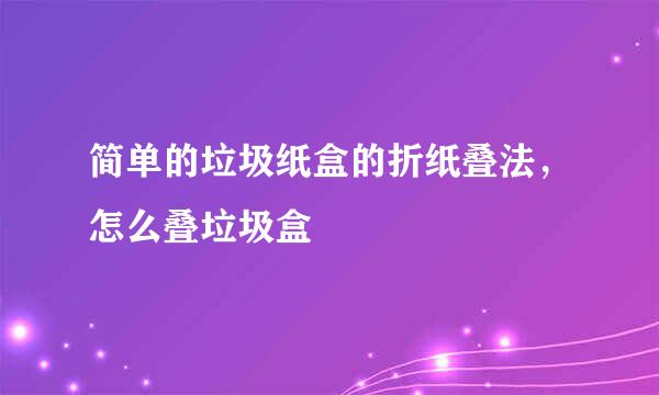 简单的垃圾纸盒的折纸叠法,怎么叠垃圾盒