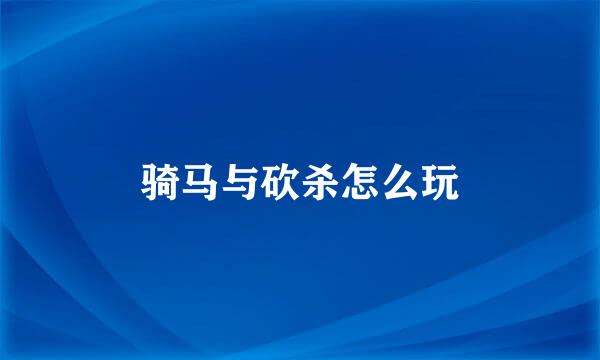 骑马与砍杀怎么玩