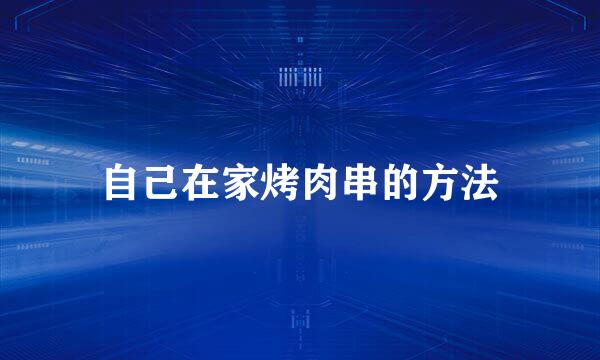 自己在家烤肉串的方法