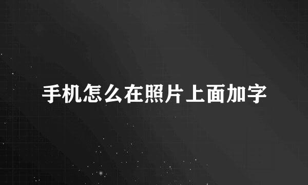 手机怎么在照片上面加字
