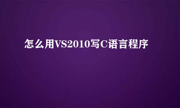 怎么用VS2010写C语言程序