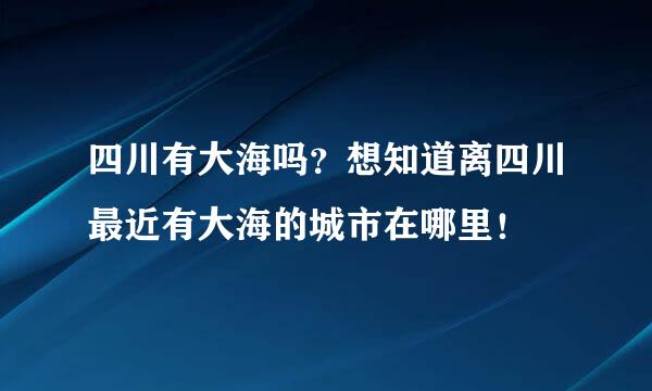 四川有大海吗？想知道离四川最近有大海的城市在哪里！