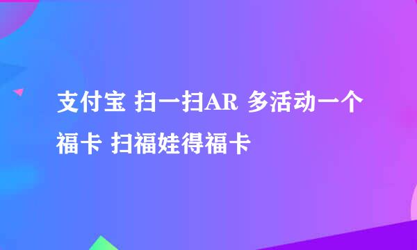 支付宝 扫一扫AR 多活动一个福卡 扫福娃得福卡