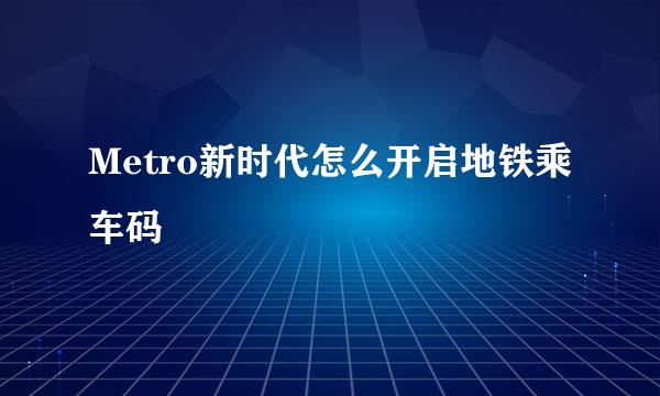 Metro新时代怎么开启地铁乘车码