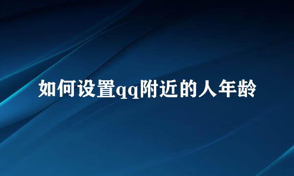 如何设置qq附近的人年龄