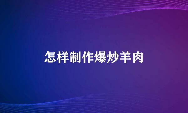 怎样制作爆炒羊肉