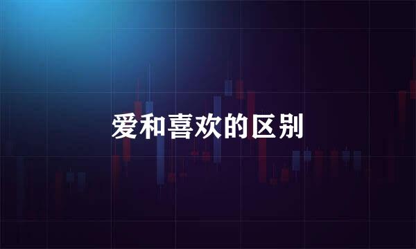 爱和喜欢的区别
