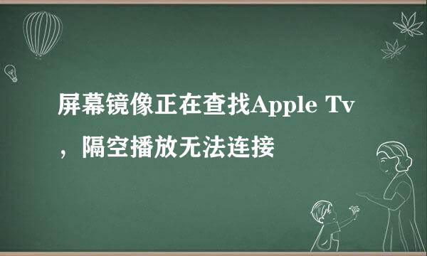 屏幕镜像正在查找Apple Tv，隔空播放无法连接