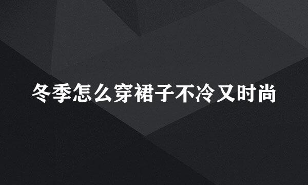 冬季怎么穿裙子不冷又时尚