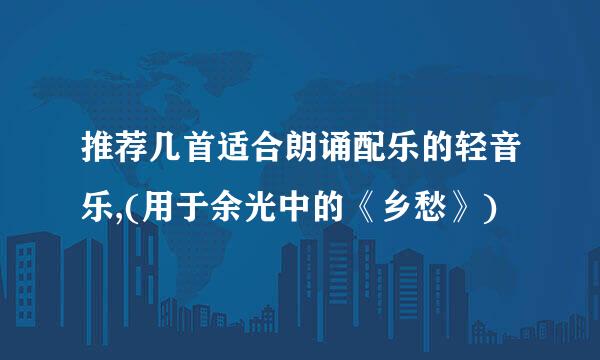 推荐几首适合朗诵配乐的轻音乐,(用于余光中的《乡愁》)