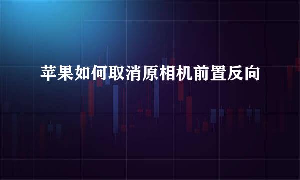 苹果如何取消原相机前置反向