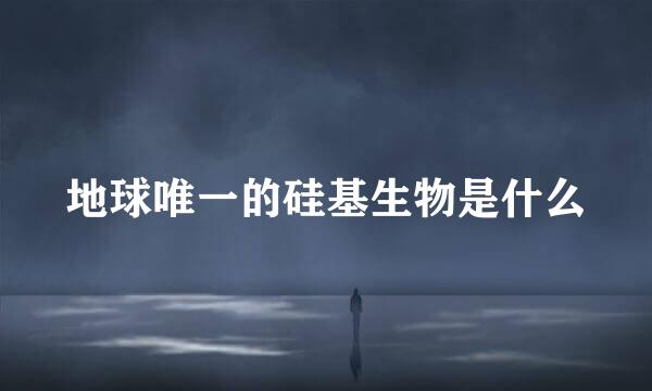 地球唯一的硅基生物是什么