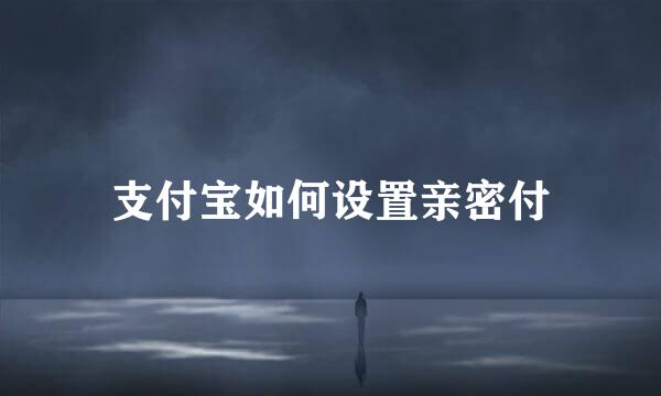 支付宝如何设置亲密付