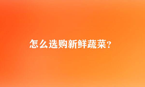 怎么选购新鲜蔬菜？