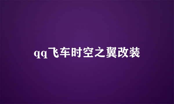 qq飞车时空之翼改装