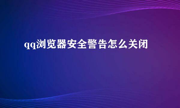qq浏览器安全警告怎么关闭