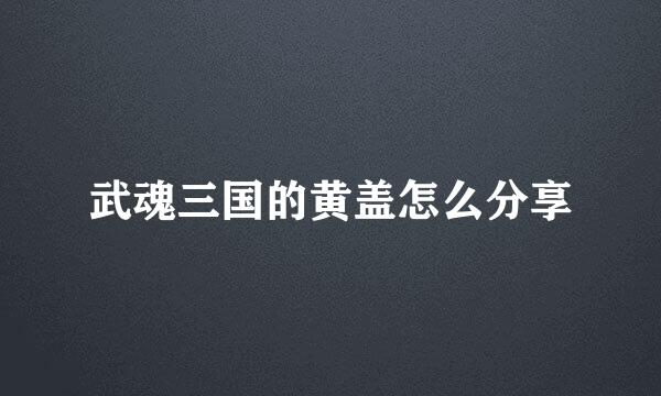 武魂三国的黄盖怎么分享