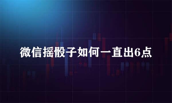 微信摇骰子如何一直出6点