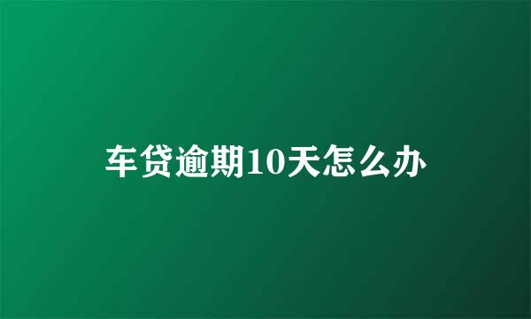 车贷逾期10天怎么办
