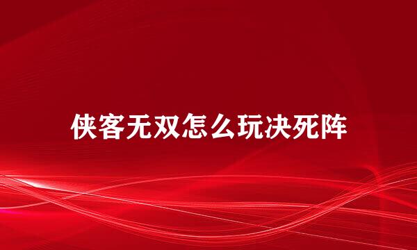 侠客无双怎么玩决死阵