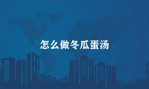 怎么做冬瓜蛋汤