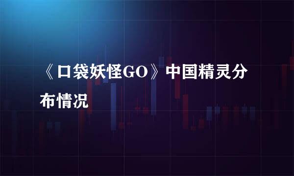 《口袋妖怪GO》中国精灵分布情况