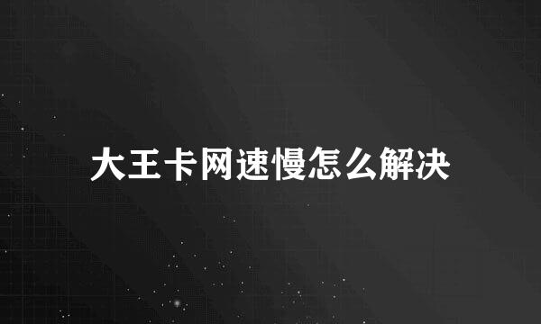 大王卡网速慢怎么解决
