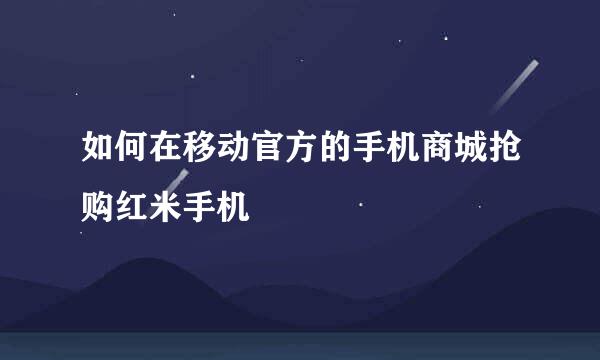 如何在移动官方的手机商城抢购红米手机