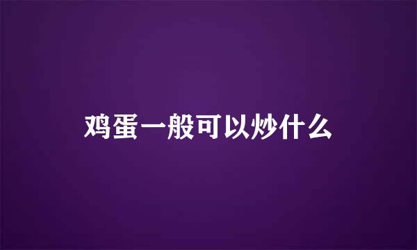 鸡蛋一般可以炒什么